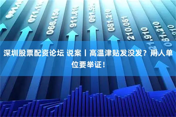 深圳股票配资论坛 说案丨高温津贴发没发？用人单位要举证！