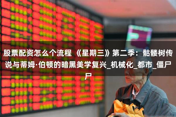 股票配资怎么个流程 《星期三》第二季：骷髅树传说与蒂姆·伯顿的暗黑美学复兴_机械化_都市_僵尸
