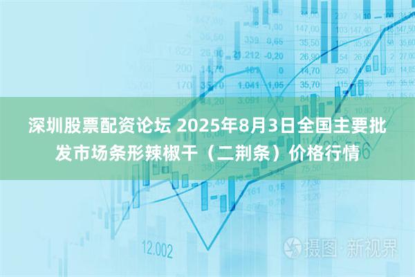深圳股票配资论坛 2025年8月3日全国主要批发市场条形辣椒干（二荆条）价格行情