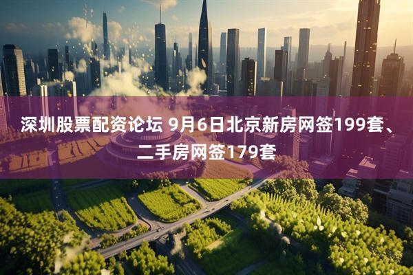 深圳股票配资论坛 9月6日北京新房网签199套、二手房网签179套