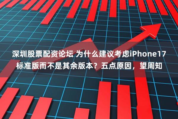 深圳股票配资论坛 为什么建议考虑iPhone17标准版而不是其余版本？五点原因，望周知