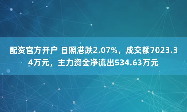 配资官方开户 日照港跌2.07%，成交额7023.34万元，主力资金净流出534.63万元