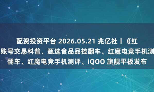 配资投资平台 2026.05.21 兆亿社丨《红色沙漠》难度极高、游戏账号交易科普、甄选食品品控翻车、红魔电竞手机测评、iQOO 旗舰平板发布