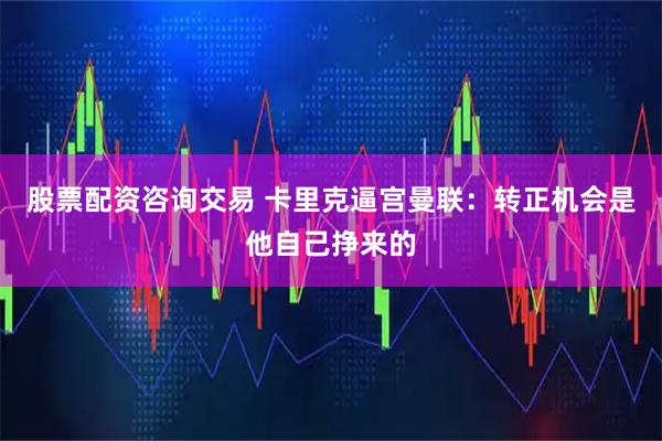 股票配资咨询交易 卡里克逼宫曼联：转正机会是他自己挣来的